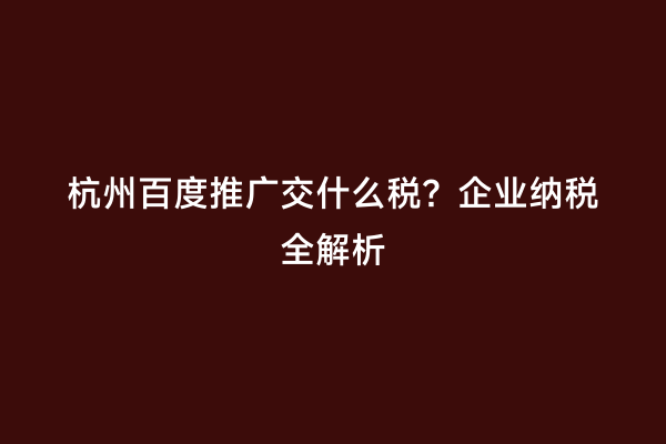 杭州百度推广交什么税？企业纳税全解析