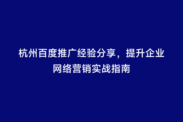 杭州百度推广经验分享，提升企业网络营销实战指南