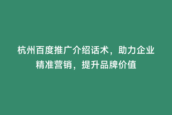 杭州百度推广介绍话术，助力企业精准营销，提升品牌价值