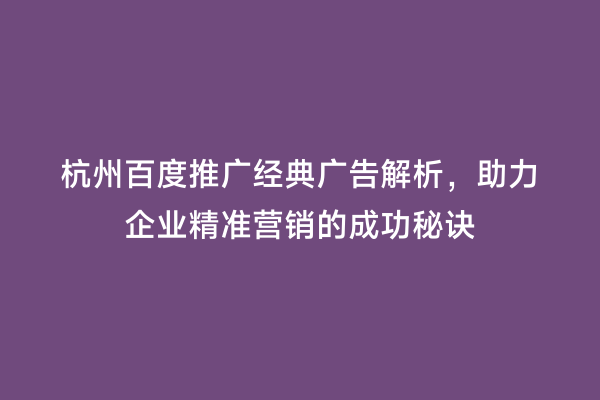 杭州百度推广经典广告解析，助力企业精准营销的成功秘诀