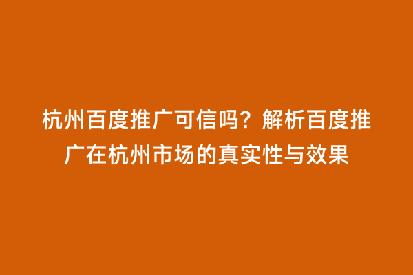 杭州百度推广可信吗？解析百度推广在杭州市场的真实性与效果