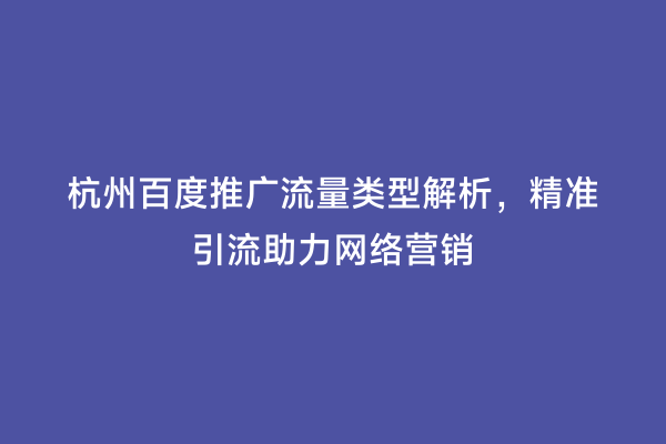 杭州百度推广流量类型解析，精准引流助力网络营销