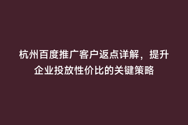 杭州百度推广客户返点详解，提升企业投放性价比的关键策略