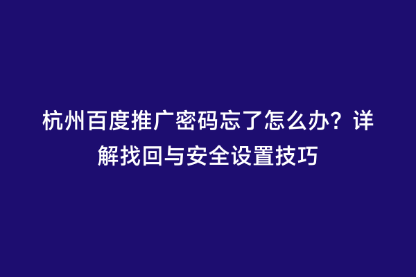 杭州百度推广密码忘了怎么办？详解找回与安全设置技巧