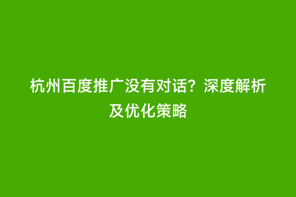 杭州百度推广没有对话？深度解析及优化策略