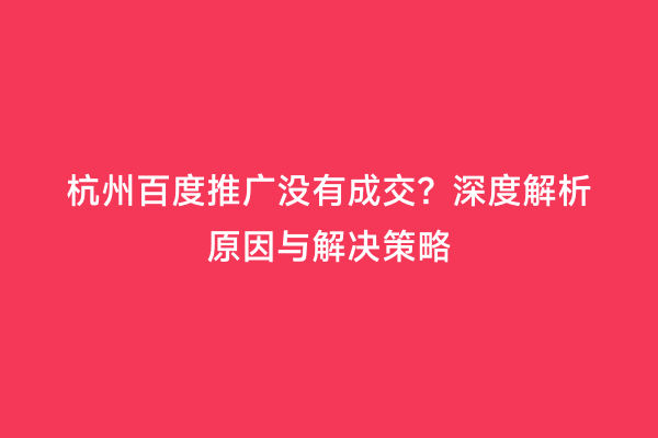杭州百度推广没有成交？深度解析原因与解决策略