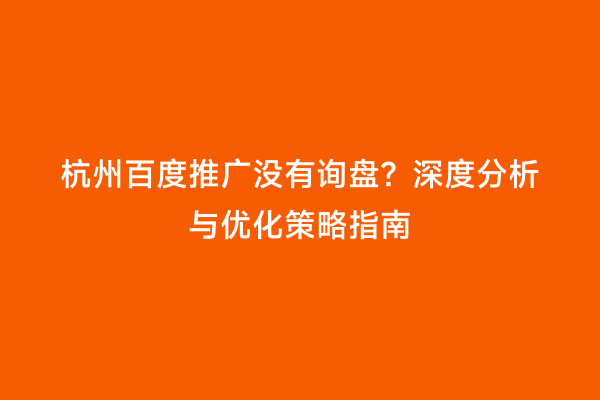 杭州百度推广没有询盘？深度分析与优化策略指南