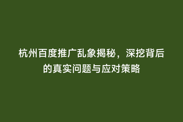 杭州百度推广乱象揭秘，深挖背后的真实问题与应对策略