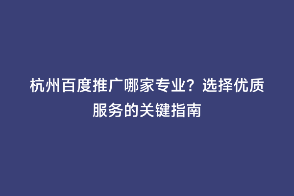 杭州百度推广哪家专业？选择优质服务的关键指南
