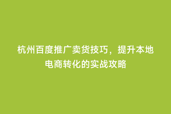 杭州百度推广卖货技巧，提升本地电商转化的实战攻略