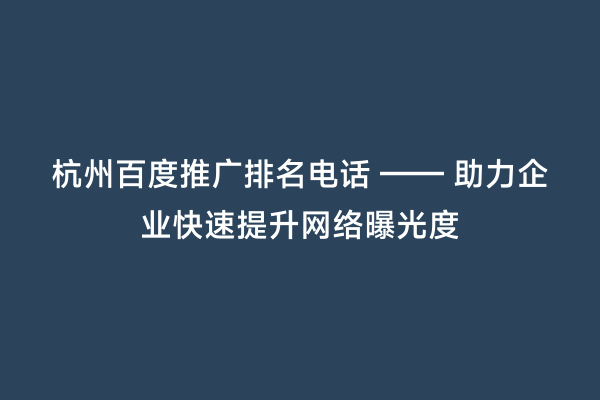 杭州百度推广排名电话 —— 助力企业快速提升网络曝光度