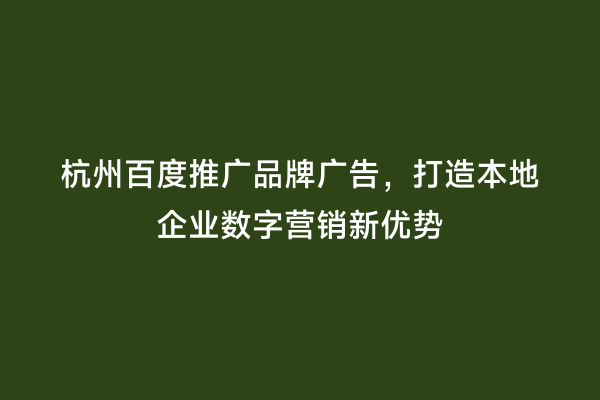 杭州百度推广品牌广告，打造本地企业数字营销新优势