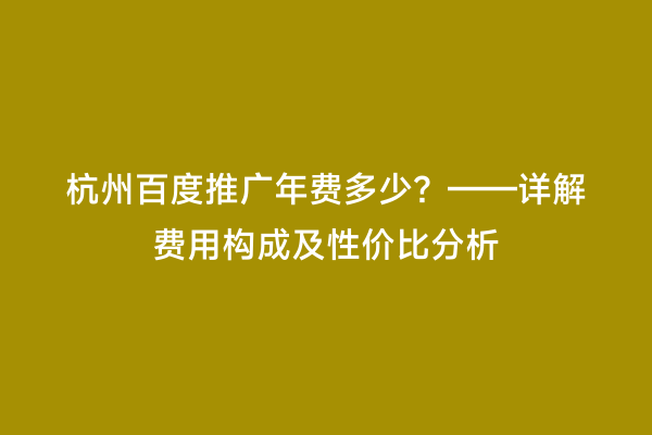 杭州百度推广年费多少？——详解费用构成及性价比分析
