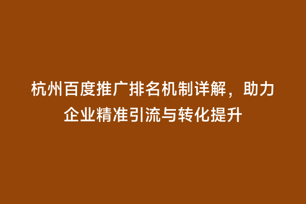 杭州百度推广排名机制详解，助力企业精准引流与转化提升