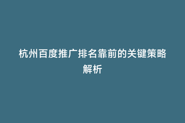 杭州百度推广排名靠前的关键策略解析