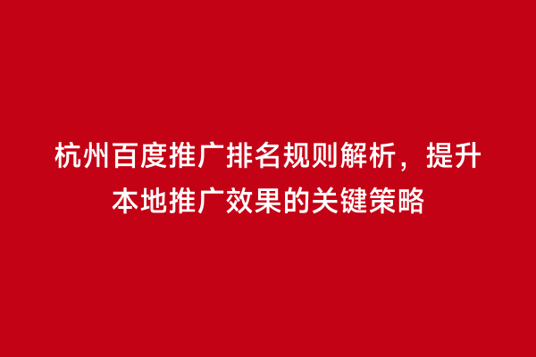 杭州百度推广排名规则解析，提升本地推广效果的关键策略