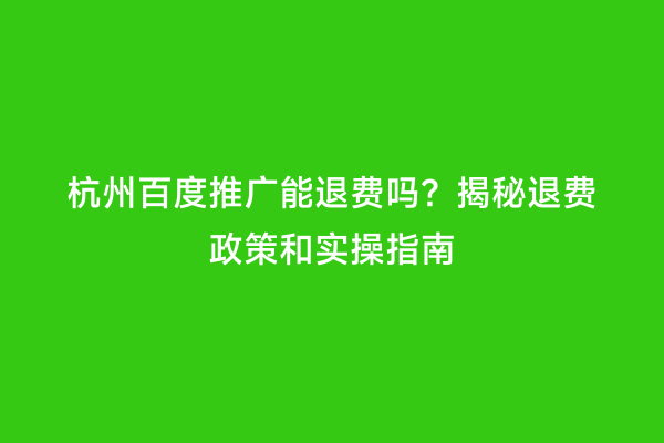 杭州百度推广能退费吗？揭秘退费政策和实操指南