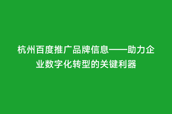 杭州百度推广品牌信息——助力企业数字化转型的关键利器