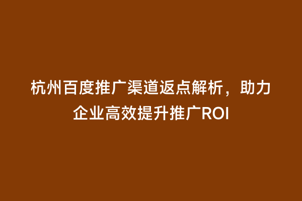 杭州百度推广渠道返点解析，助力企业高效提升推广ROI