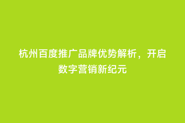 杭州百度推广品牌优势解析，开启数字营销新纪元