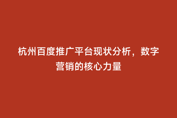 杭州百度推广平台现状分析，数字营销的核心力量