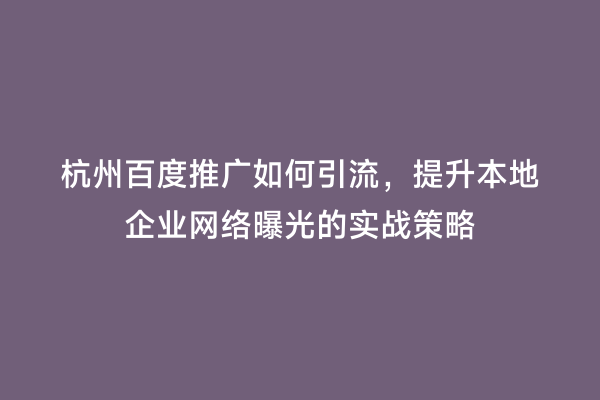 杭州百度推广如何引流，提升本地企业网络曝光的实战策略