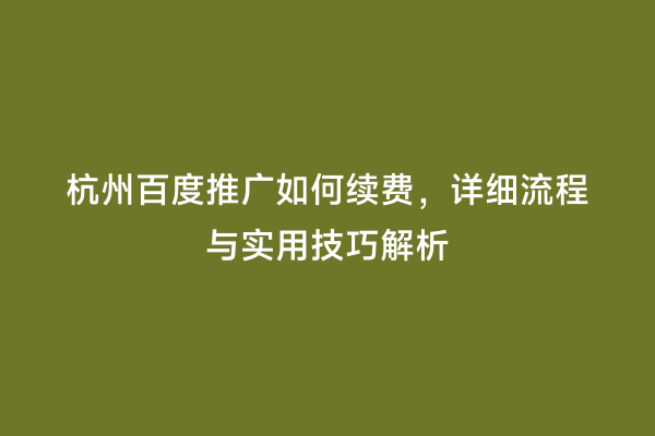 杭州百度推广如何续费，详细流程与实用技巧解析
