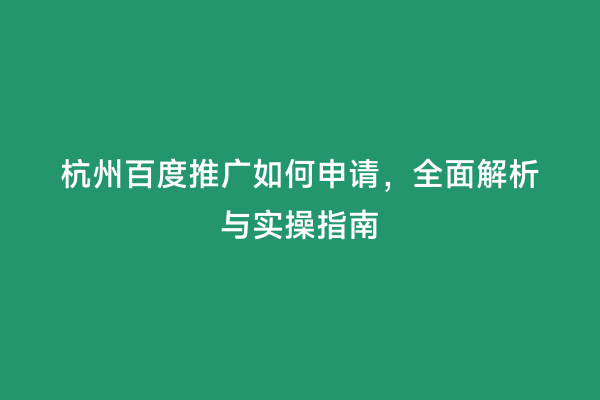 杭州百度推广如何申请，全面解析与实操指南