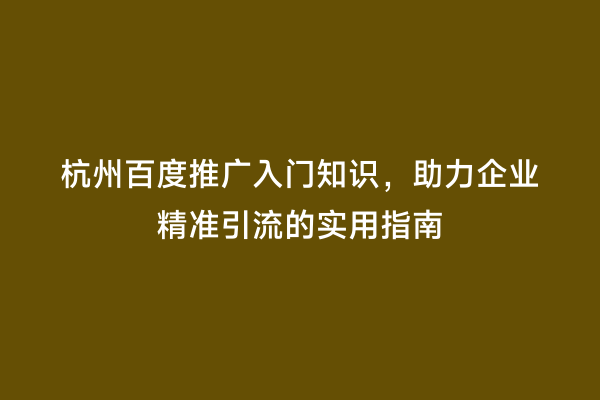 杭州百度推广入门知识，助力企业精准引流的实用指南