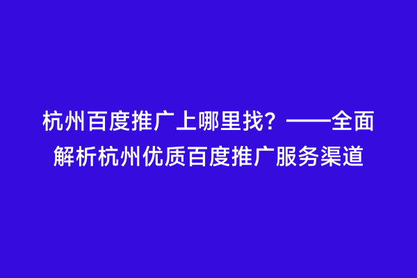 杭州百度推广上哪里找？——全面解析杭州优质百度推广服务渠道