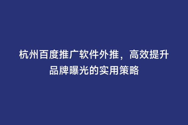 杭州百度推广软件外推，高效提升品牌曝光的实用策略