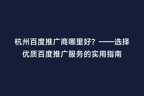 杭州百度推广商哪里好？——选择优质百度推广服务的实用指南
