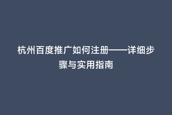 杭州百度推广如何注册——详细步骤与实用指南