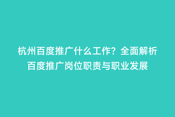 杭州百度推广什么工作？全面解析百度推广岗位职责与职业发展