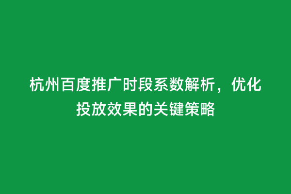 杭州百度推广时段系数解析，优化投放效果的关键策略