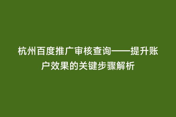 杭州百度推广审核查询——提升账户效果的关键步骤解析