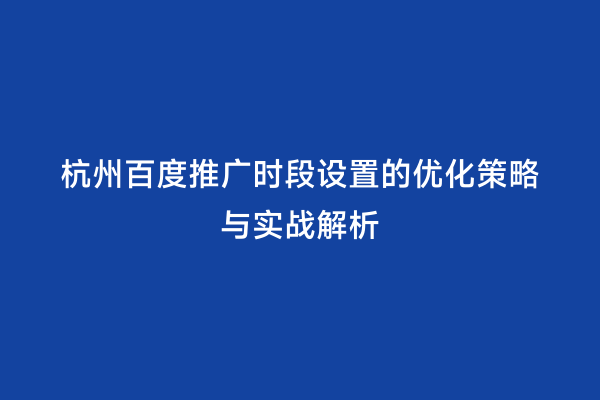 杭州百度推广时段设置的优化策略与实战解析