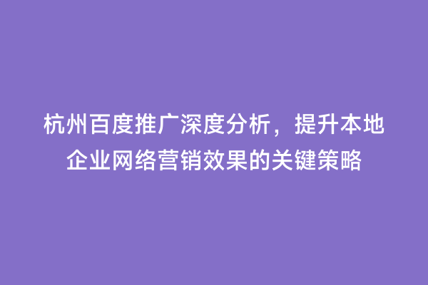 杭州百度推广深度分析，提升本地企业网络营销效果的关键策略