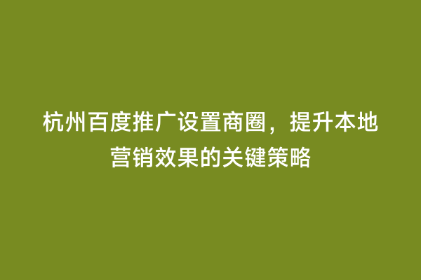杭州百度推广设置商圈，提升本地营销效果的关键策略