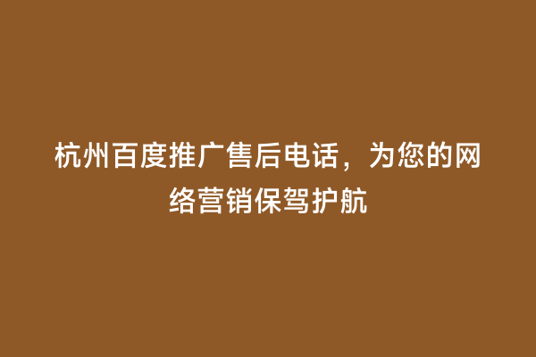 杭州百度推广售后电话，为您的网络营销保驾护航
