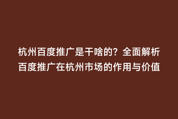 杭州百度推广是干啥的？全面解析百度推广在杭州市场的作用与价值