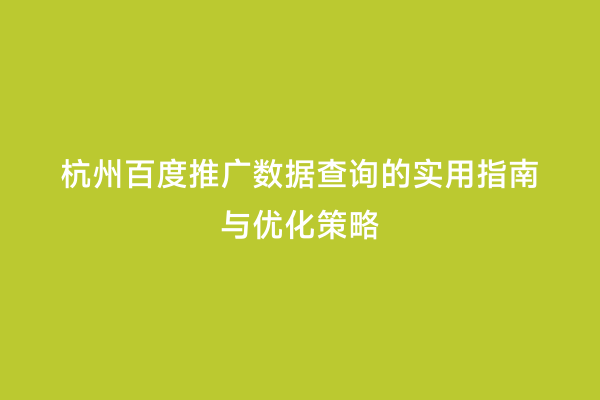 杭州百度推广数据查询的实用指南与优化策略