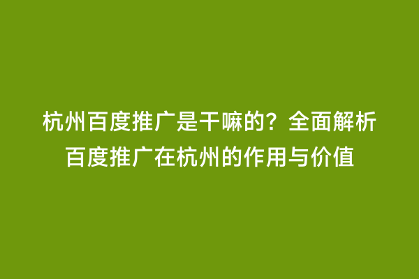 杭州百度推广是干嘛的？全面解析百度推广在杭州的作用与价值