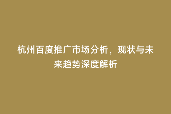杭州百度推广市场分析，现状与未来趋势深度解析