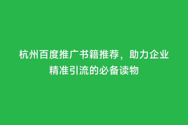 杭州百度推广书籍推荐，助力企业精准引流的必备读物