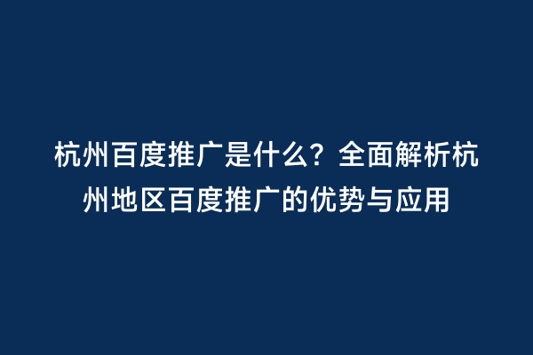 杭州百度推广是什么？全面解析杭州地区百度推广的优势与应用