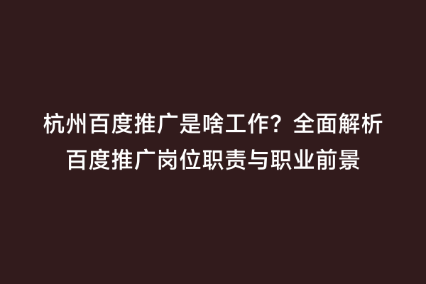 杭州百度推广是啥工作？全面解析百度推广岗位职责与职业前景