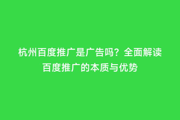 杭州百度推广是广告吗？全面解读百度推广的本质与优势