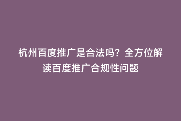 杭州百度推广是合法吗？全方位解读百度推广合规性问题