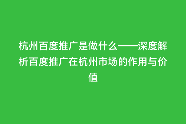 杭州百度推广是做什么——深度解析百度推广在杭州市场的作用与价值
